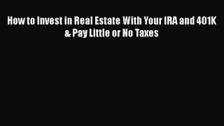 [PDF] How to Invest in Real Estate With Your IRA and 401K & Pay Little or No Taxes Download