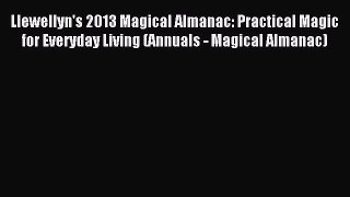 Download Llewellyn's 2013 Magical Almanac: Practical Magic for Everyday Living (Annuals - Magical