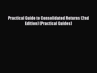 [PDF] Practical Guide to Consolidated Returns (2nd Edition) (Practical Guides) Read Full Ebook