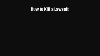 Read Book How to Kill a Lawsuit Ebook PDF
