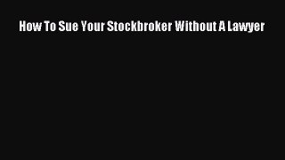 Read Book How To Sue Your Stockbroker Without A Lawyer E-Book Free