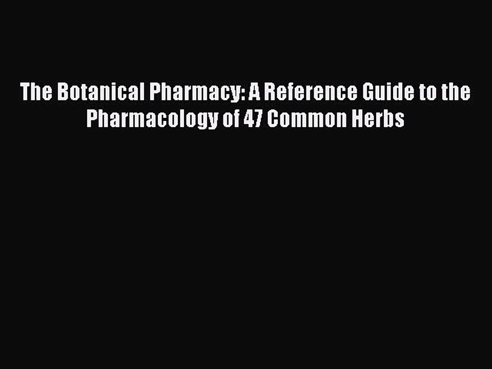 Read The Botanical Pharmacy: A Reference Guide to the Pharmacology of 47 Common Herbs PDF Free