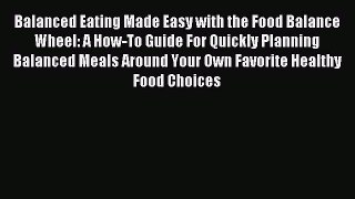 Read Balanced Eating Made Easy with the Food Balance Wheel: A How-To Guide For Quickly Planning