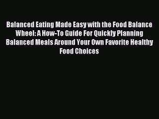 Read Balanced Eating Made Easy with the Food Balance Wheel: A How-To Guide For Quickly Planning