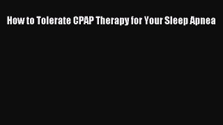 Read How to Tolerate CPAP Therapy for Your Sleep Apnea Ebook Free