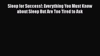 Download Sleep for Success!: Everything You Must Know about Sleep But Are Too Tired to Ask