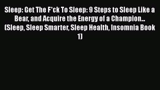 Read Sleep: Get The F*ck To Sleep: 9 Steps to Sleep Like a Bear and Acquire the Energy of a