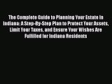 Read Book The Complete Guide to Planning Your Estate In Indiana: A Step-By-Step Plan to Protect