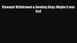 Read Klonopin Withdrawal & Howling Dogs: Maybe it was God PDF Online