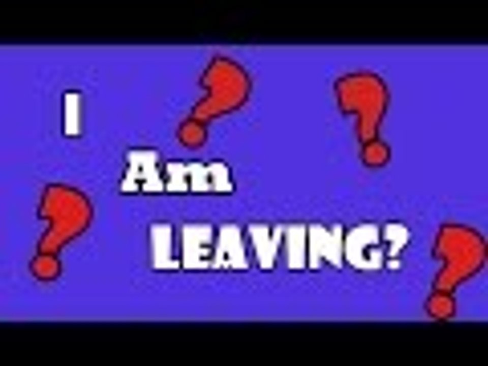 I AM LEAVING??!