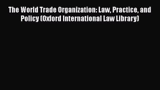 Read Book The World Trade Organization: Law Practice and Policy (Oxford International Law Library)