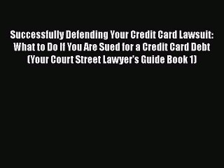 Read Book Successfully Defending Your Credit Card Lawsuit: What to Do If You Are Sued for a
