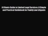 Read Book A Clients Guide to Limited Legal Services: A Simple and Practical Guidebook for Family