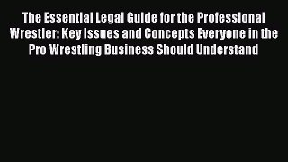 Read Book The Essential Legal Guide for the Professional Wrestler: Key Issues and Concepts