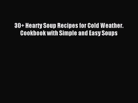 [PDF] 30+ Hearty Soup Recipes for Cold Weather. Cookbook with Simple and Easy Soups [Read]