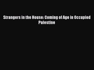 Read Book Strangers in the House: Coming of Age in Occupied Palestine PDF Online