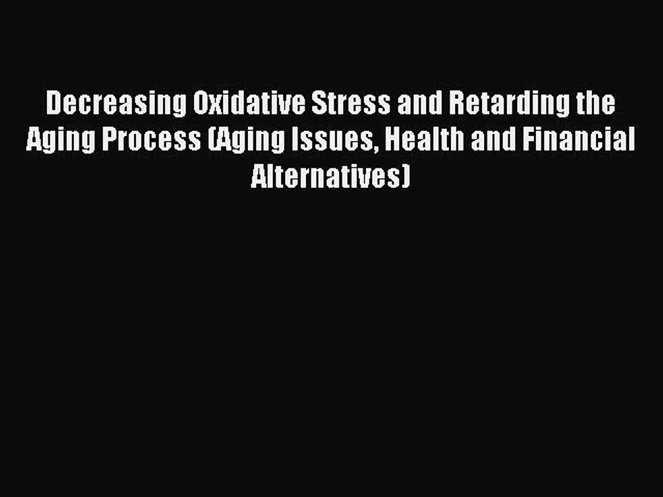 Read Decreasing Oxidative Stress and Retarding the Aging Process (Aging Issues Health and Financial