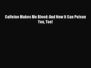 Download Caffeine Makes Me Bleed: And How It Can Poison You Too! Ebook Free