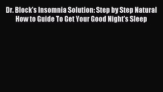 Read Dr. Block's Insomnia Solution: Step by Step Natural How to Guide To Get Your Good Night's