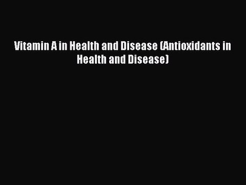 Read Vitamin A in Health and Disease (Antioxidants in Health and Disease) Ebook Online