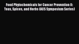 Read Food Phytochemicals for Cancer Prevention II: Teas Spices and Herbs (ACS Symposium Series)