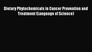 Download Dietary Phytochemicals in Cancer Prevention and Treatment (Language of Science) PDF