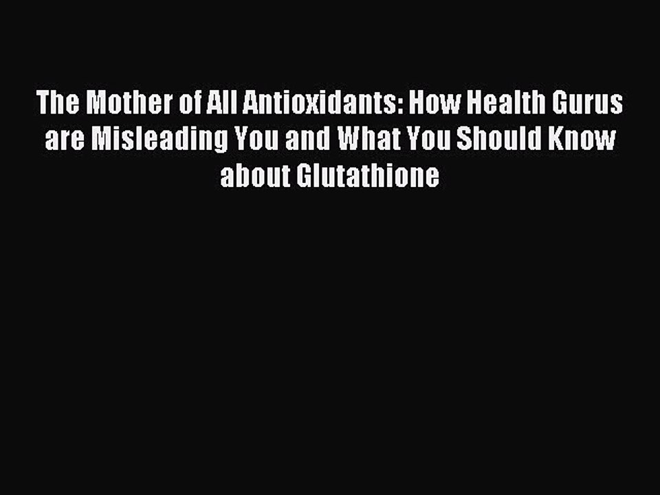 Read The Mother of All Antioxidants: How Health Gurus are Misleading You and What You Should