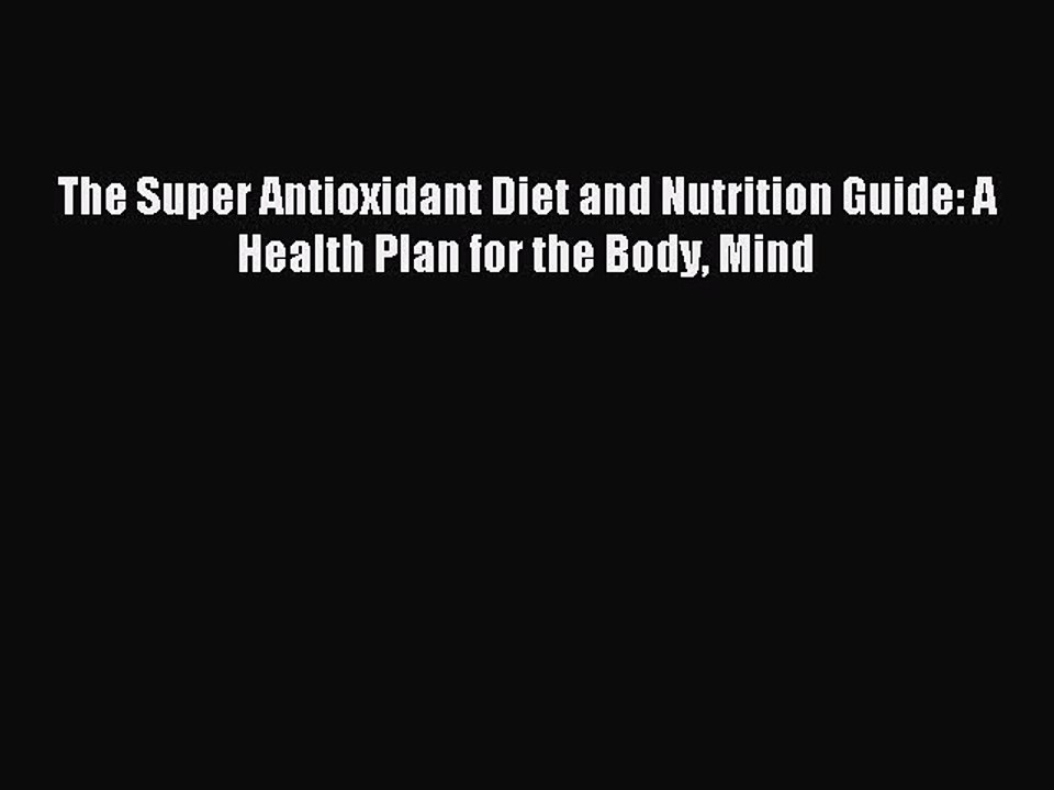 Read The Super Antioxidant Diet and Nutrition Guide: A Health Plan for the Body Mind Ebook
