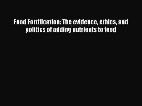 Read Food Fortification: The evidence ethics and politics of adding nutrients to food PDF Free