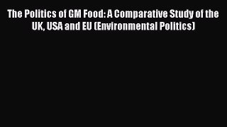 Read The Politics of GM Food: A Comparative Study of the UK USA and EU (Environmental Politics)