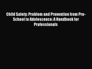 Read Child Safety: Problem and Prevention from Pre-School to Adolescence: A Handbook for Professionals
