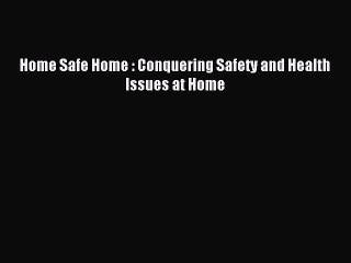 Read Home Safe Home : Conquering Safety and Health Issues at Home Ebook Free