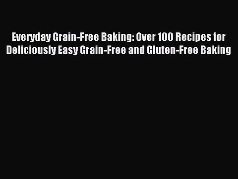 [PDF] Everyday Grain-Free Baking: Over 100 Recipes for Deliciously Easy Grain-Free and Gluten-Free