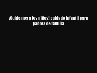 Download Â¡Cuidemos a los niÃ±os! cuidado infantil para padres de familia Ebook Free