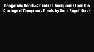 Read Dangerous Goods: A Guide to Exemptions from the Carriage of Dangerous Goods by Road Regulations