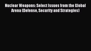 Read Nuclear Weapons: Select Issues from the Global Arena (Defense Security and Strategies)