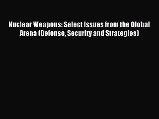 Read Nuclear Weapons: Select Issues from the Global Arena (Defense Security and Strategies)