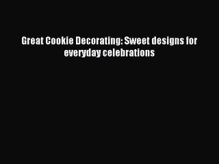 [PDF] Great Cookie Decorating: Sweet designs for everyday celebrations [Download] Online