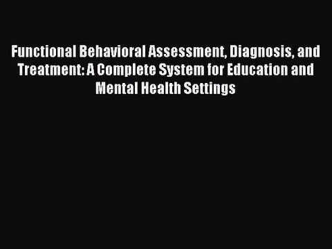 Read Functional Behavioral Assessment Diagnosis and Treatment: A Complete System for Education