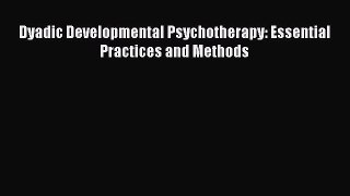 Read Dyadic Developmental Psychotherapy: Essential Practices and Methods PDF Free