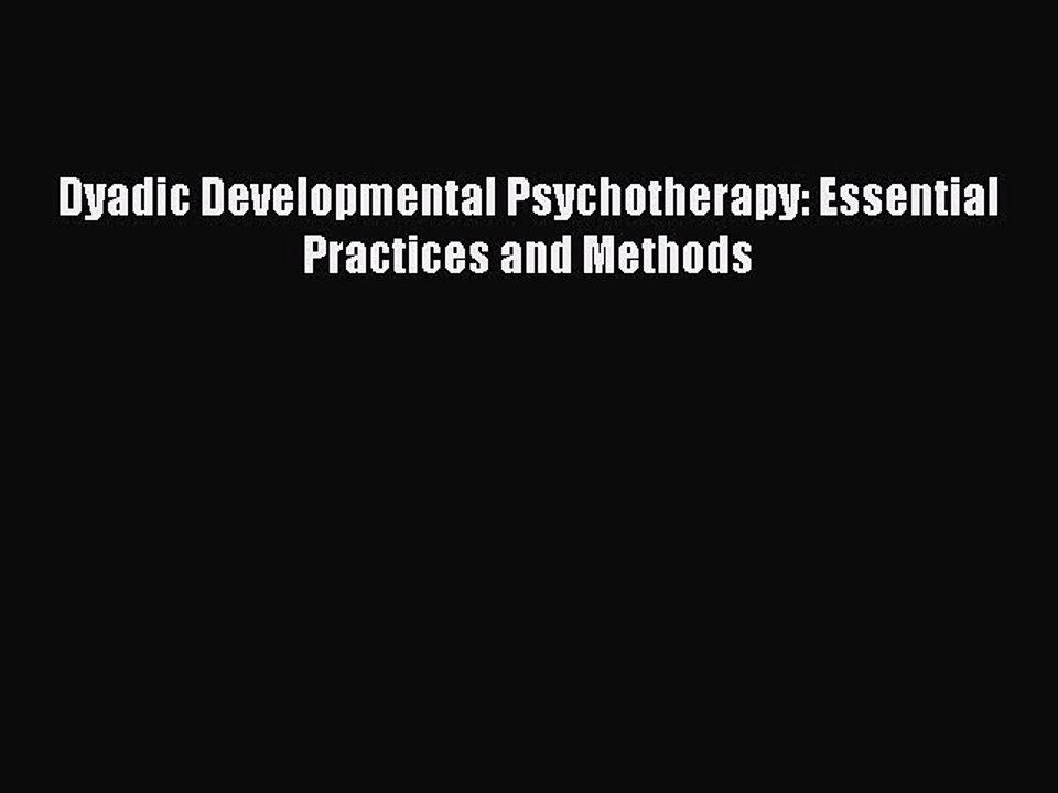 Read Dyadic Developmental Psychotherapy: Essential Practices and Methods PDF Free