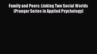 Download Family and Peers: Linking Two Social Worlds (Praeger Series in Applied Psychology)
