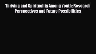 Read Thriving and Spirituality Among Youth: Research Perspectives and Future Possibilities