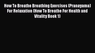 Read How To Breathe Breathing Exercises (Pranayama) For Relaxation (How To Breathe For Health