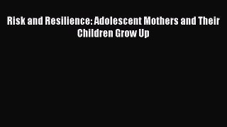 Download Risk and Resilience: Adolescent Mothers and Their Children Grow Up PDF Free