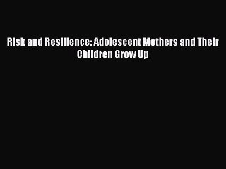Download Risk and Resilience: Adolescent Mothers and Their Children Grow Up PDF Free
