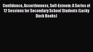 Read Confidence Assertiveness Self-Esteem: A Series of 12 Sessions for Secondary School Students