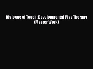 Download Dialogue of Touch: Developmental Play Therapy (Master Work) PDF Free