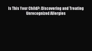 Read Is This Your Child?: Discovering and Treating Unrecognized Allergies PDF Online