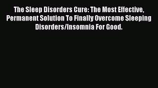 Download The Sleep Disorders Cure: The Most Effective Permanent Solution To Finally Overcome